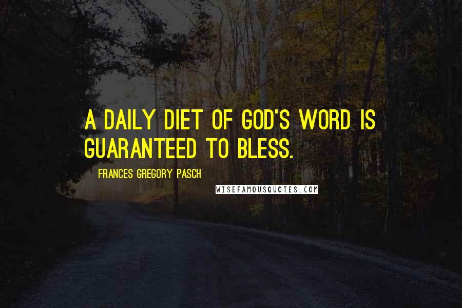 Frances Gregory Pasch Quotes: A daily diet of God's Word is guaranteed to bless.
