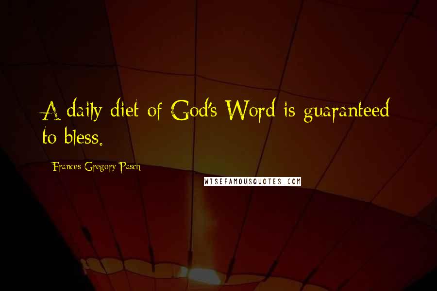 Frances Gregory Pasch Quotes: A daily diet of God's Word is guaranteed to bless.
