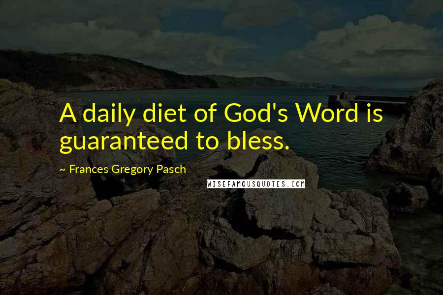 Frances Gregory Pasch Quotes: A daily diet of God's Word is guaranteed to bless.