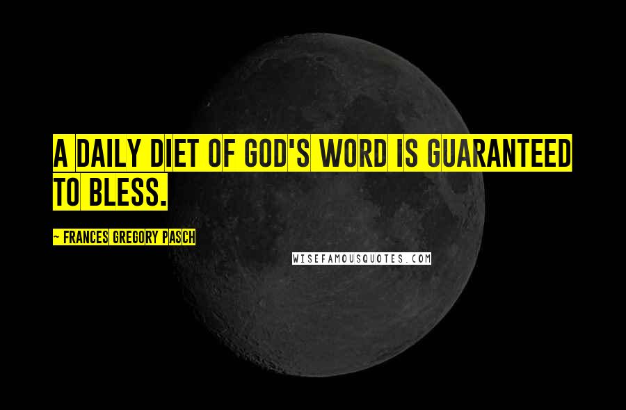 Frances Gregory Pasch Quotes: A daily diet of God's Word is guaranteed to bless.