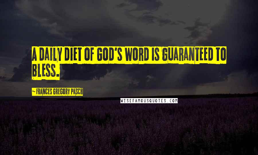 Frances Gregory Pasch Quotes: A daily diet of God's Word is guaranteed to bless.