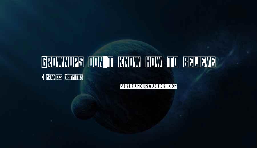 Frances Griffiths Quotes: Grownups don't know how to believe