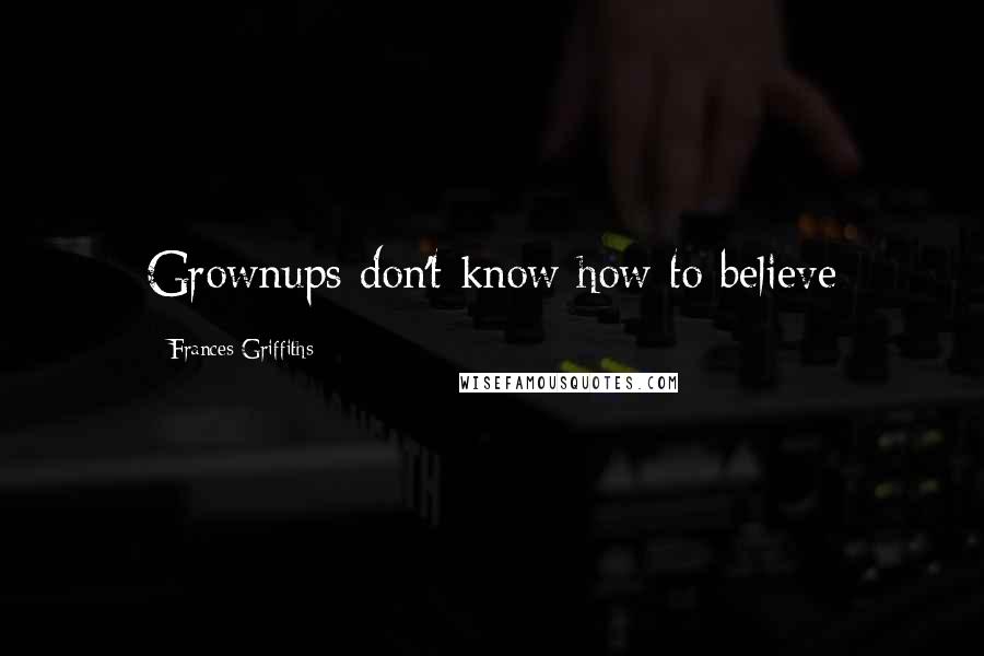 Frances Griffiths Quotes: Grownups don't know how to believe