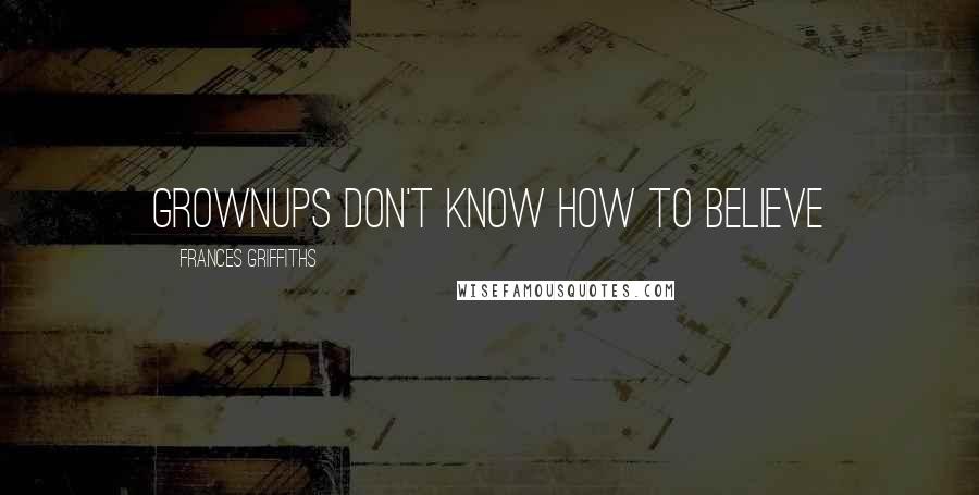 Frances Griffiths Quotes: Grownups don't know how to believe
