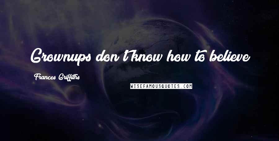 Frances Griffiths Quotes: Grownups don't know how to believe