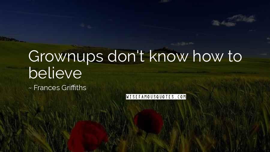 Frances Griffiths Quotes: Grownups don't know how to believe