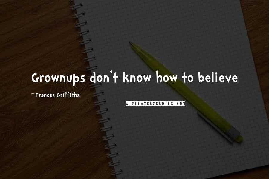 Frances Griffiths Quotes: Grownups don't know how to believe