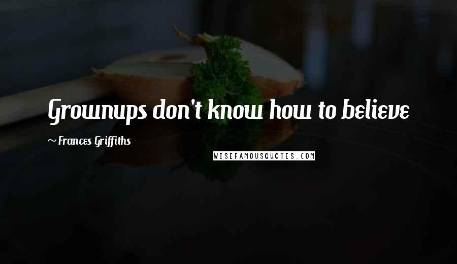 Frances Griffiths Quotes: Grownups don't know how to believe