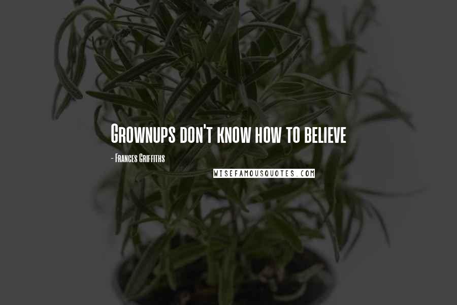 Frances Griffiths Quotes: Grownups don't know how to believe