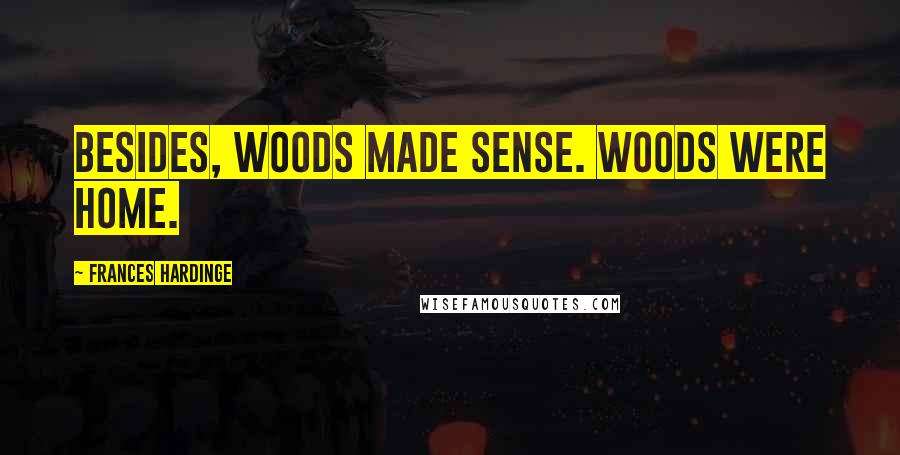 Frances Hardinge Quotes: Besides, woods made sense. Woods were home.
