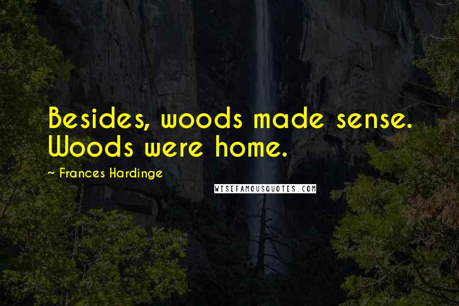 Frances Hardinge Quotes: Besides, woods made sense. Woods were home.