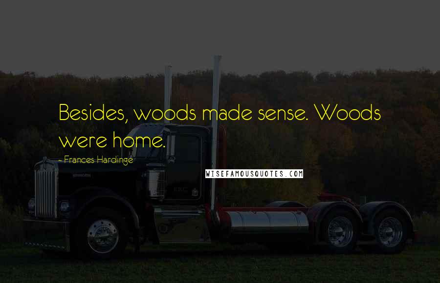 Frances Hardinge Quotes: Besides, woods made sense. Woods were home.