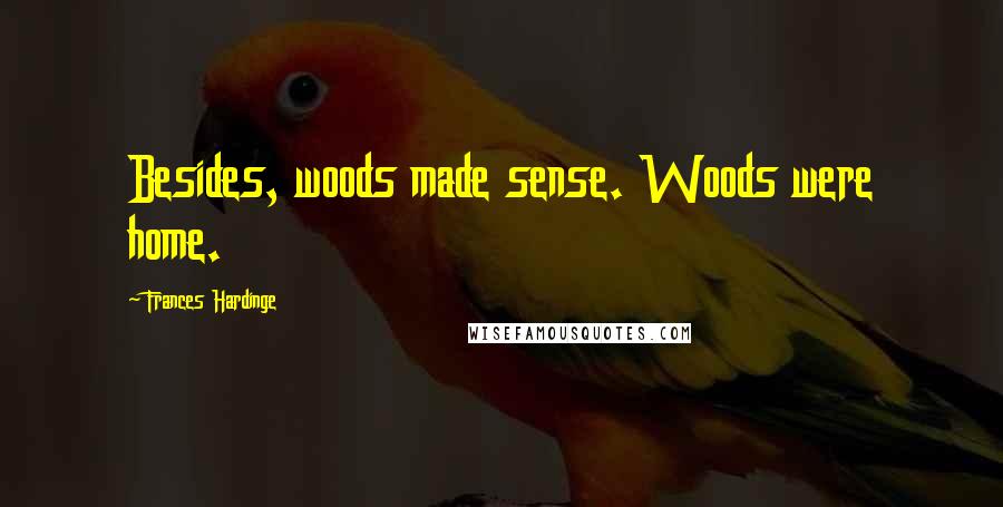 Frances Hardinge Quotes: Besides, woods made sense. Woods were home.