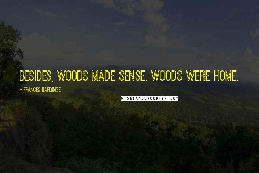 Frances Hardinge Quotes: Besides, woods made sense. Woods were home.