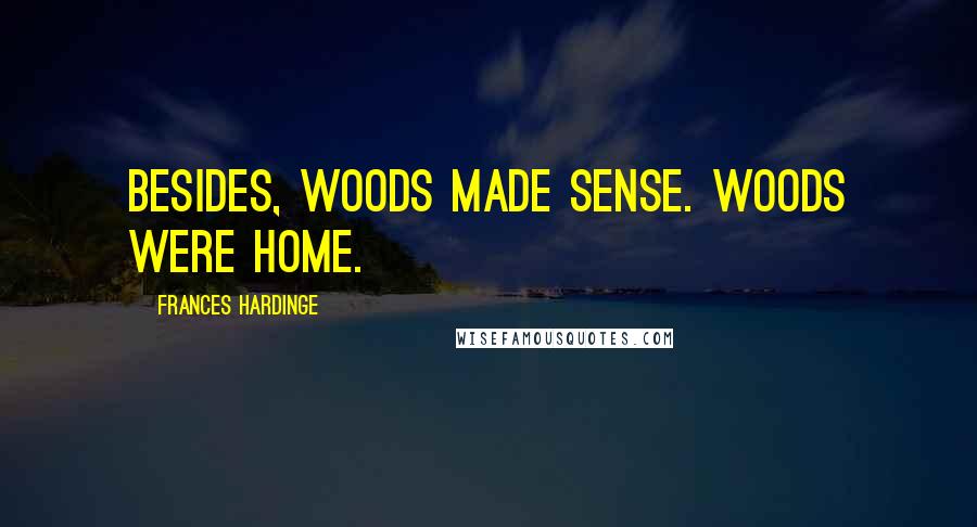 Frances Hardinge Quotes: Besides, woods made sense. Woods were home.