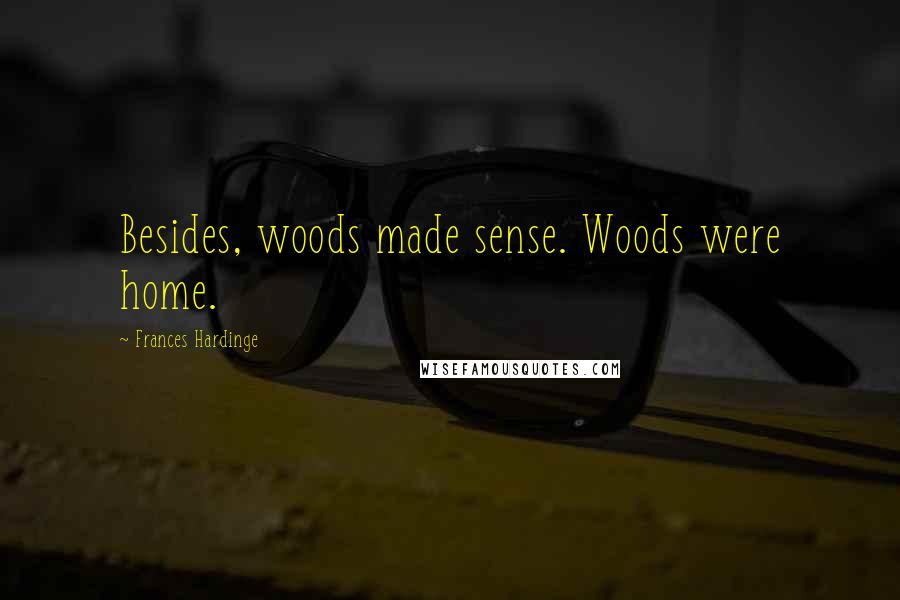 Frances Hardinge Quotes: Besides, woods made sense. Woods were home.