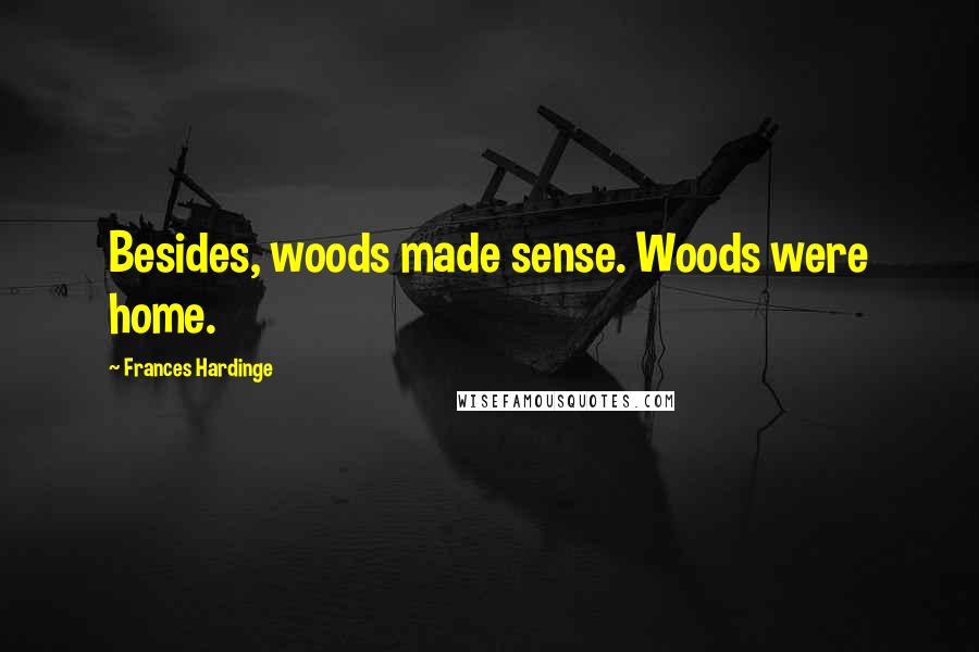 Frances Hardinge Quotes: Besides, woods made sense. Woods were home.