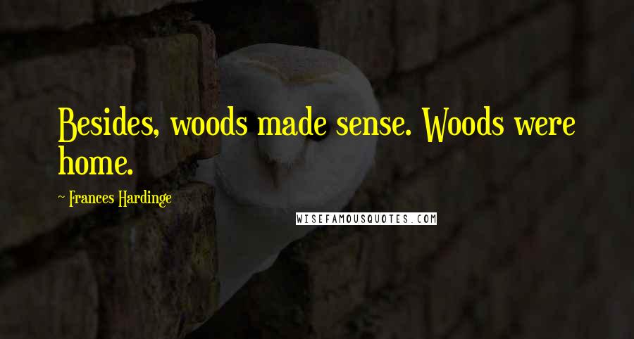 Frances Hardinge Quotes: Besides, woods made sense. Woods were home.