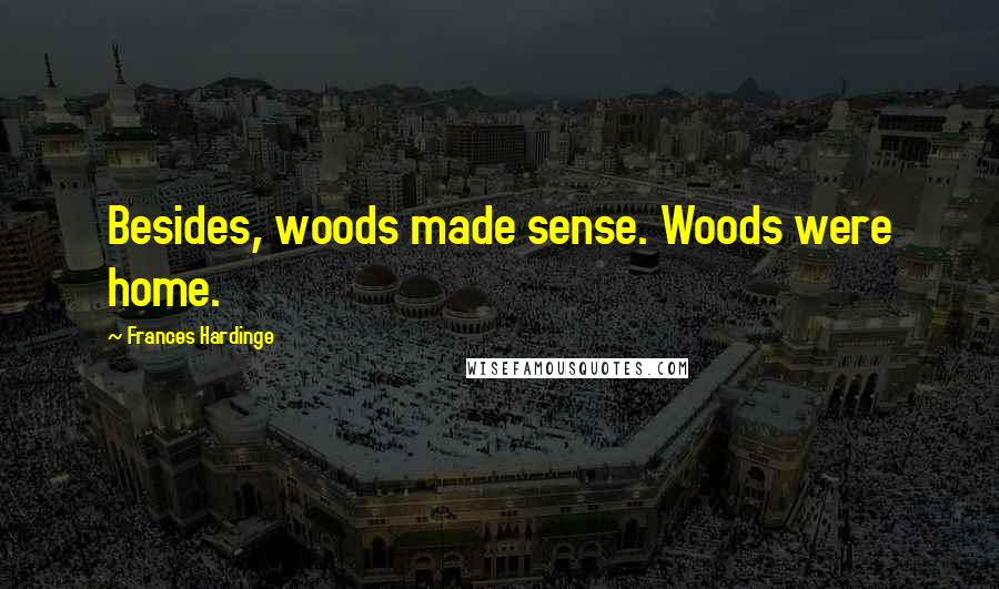 Frances Hardinge Quotes: Besides, woods made sense. Woods were home.