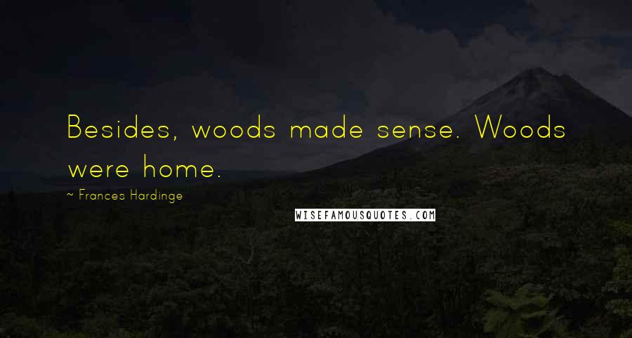 Frances Hardinge Quotes: Besides, woods made sense. Woods were home.