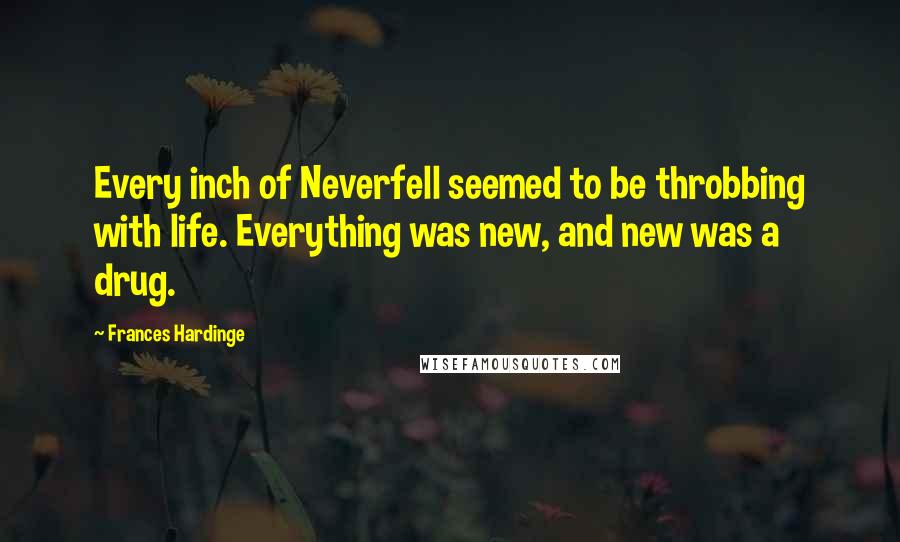 Frances Hardinge Quotes: Every inch of Neverfell seemed to be throbbing with life. Everything was new, and new was a drug.