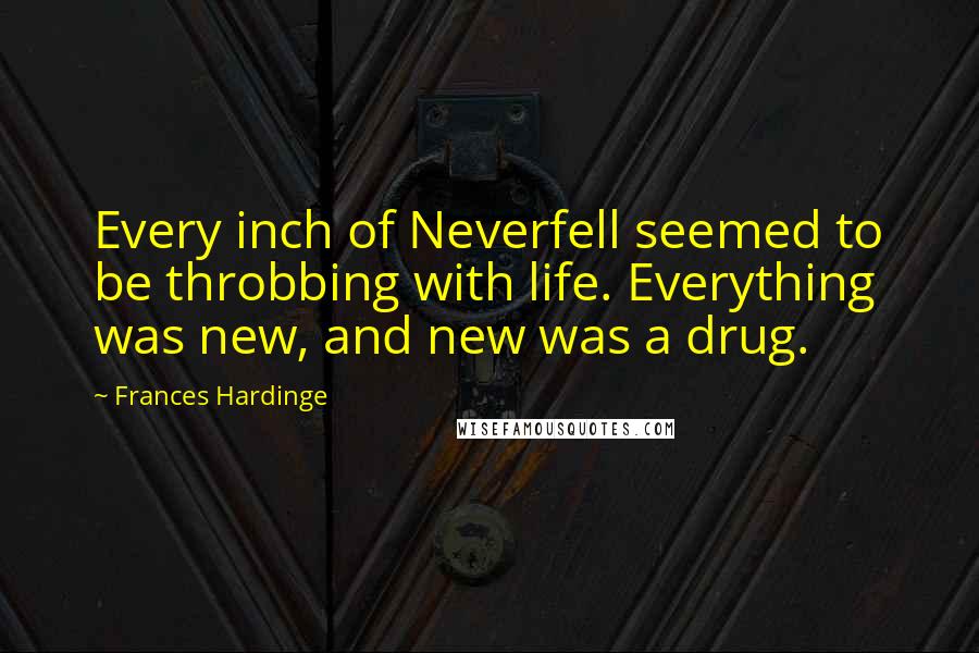 Frances Hardinge Quotes: Every inch of Neverfell seemed to be throbbing with life. Everything was new, and new was a drug.