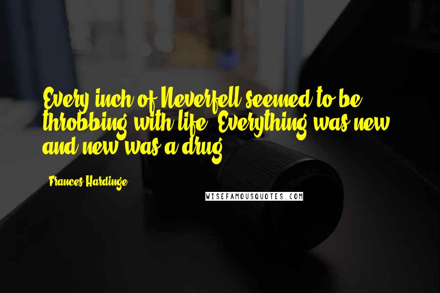 Frances Hardinge Quotes: Every inch of Neverfell seemed to be throbbing with life. Everything was new, and new was a drug.