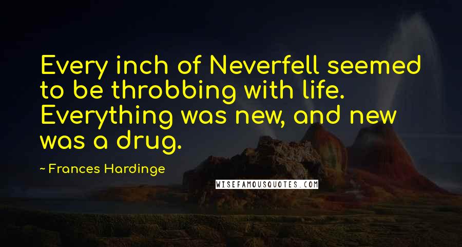 Frances Hardinge Quotes: Every inch of Neverfell seemed to be throbbing with life. Everything was new, and new was a drug.