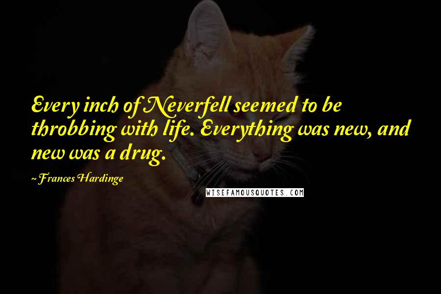 Frances Hardinge Quotes: Every inch of Neverfell seemed to be throbbing with life. Everything was new, and new was a drug.