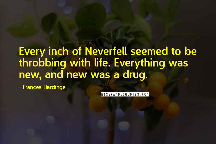 Frances Hardinge Quotes: Every inch of Neverfell seemed to be throbbing with life. Everything was new, and new was a drug.