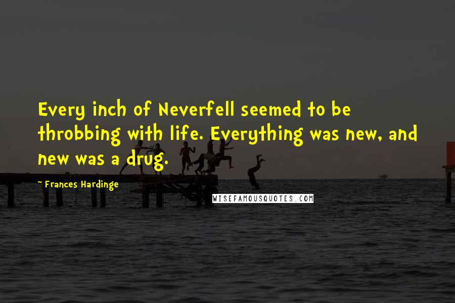 Frances Hardinge Quotes: Every inch of Neverfell seemed to be throbbing with life. Everything was new, and new was a drug.