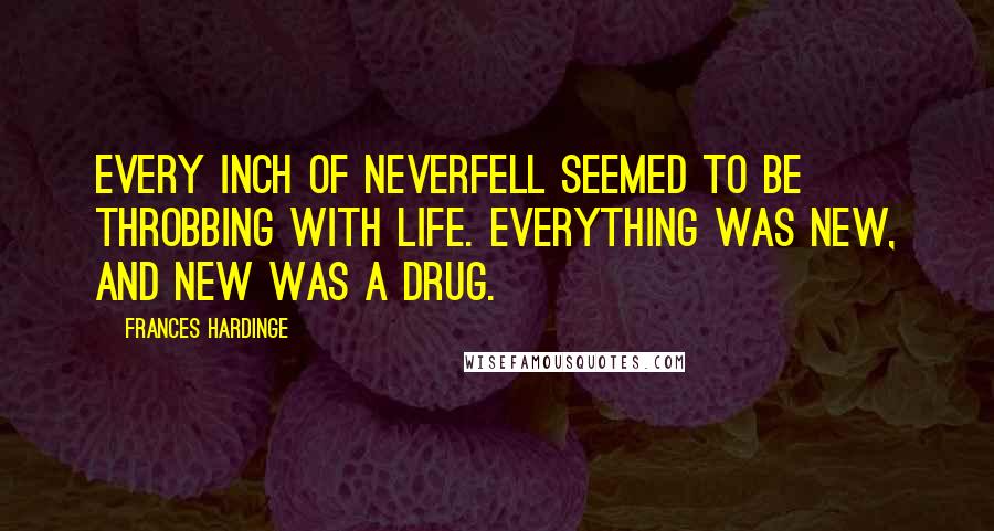 Frances Hardinge Quotes: Every inch of Neverfell seemed to be throbbing with life. Everything was new, and new was a drug.