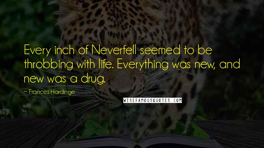 Frances Hardinge Quotes: Every inch of Neverfell seemed to be throbbing with life. Everything was new, and new was a drug.