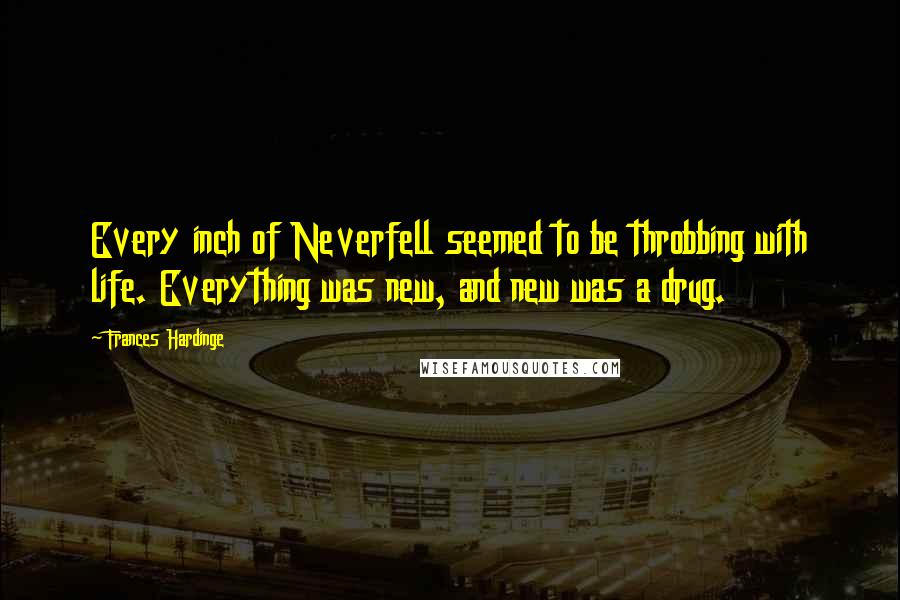 Frances Hardinge Quotes: Every inch of Neverfell seemed to be throbbing with life. Everything was new, and new was a drug.