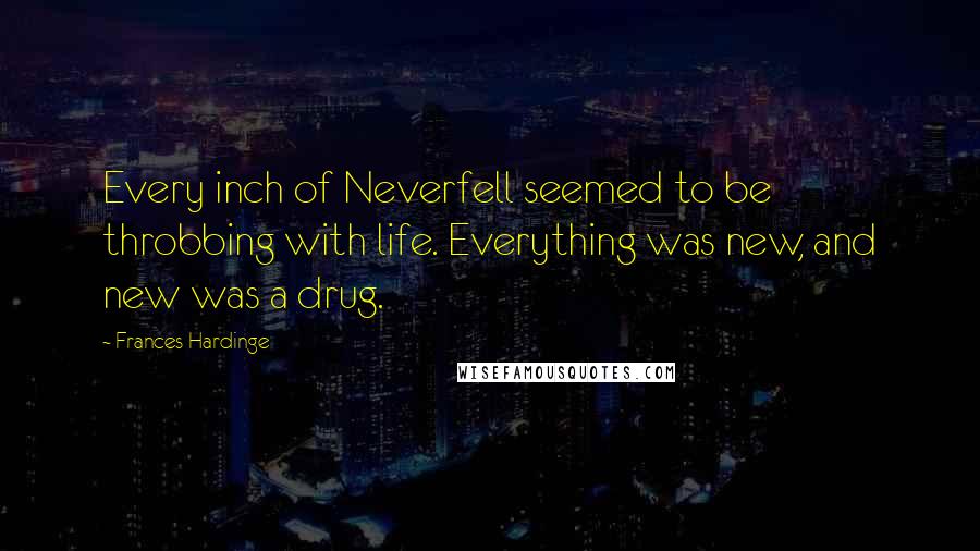 Frances Hardinge Quotes: Every inch of Neverfell seemed to be throbbing with life. Everything was new, and new was a drug.