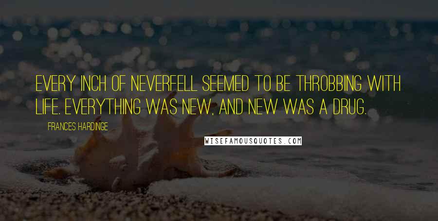 Frances Hardinge Quotes: Every inch of Neverfell seemed to be throbbing with life. Everything was new, and new was a drug.