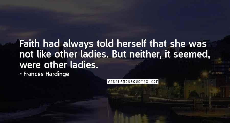 Frances Hardinge Quotes: Faith had always told herself that she was not like other ladies. But neither, it seemed, were other ladies.