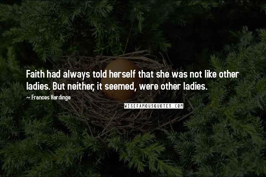 Frances Hardinge Quotes: Faith had always told herself that she was not like other ladies. But neither, it seemed, were other ladies.