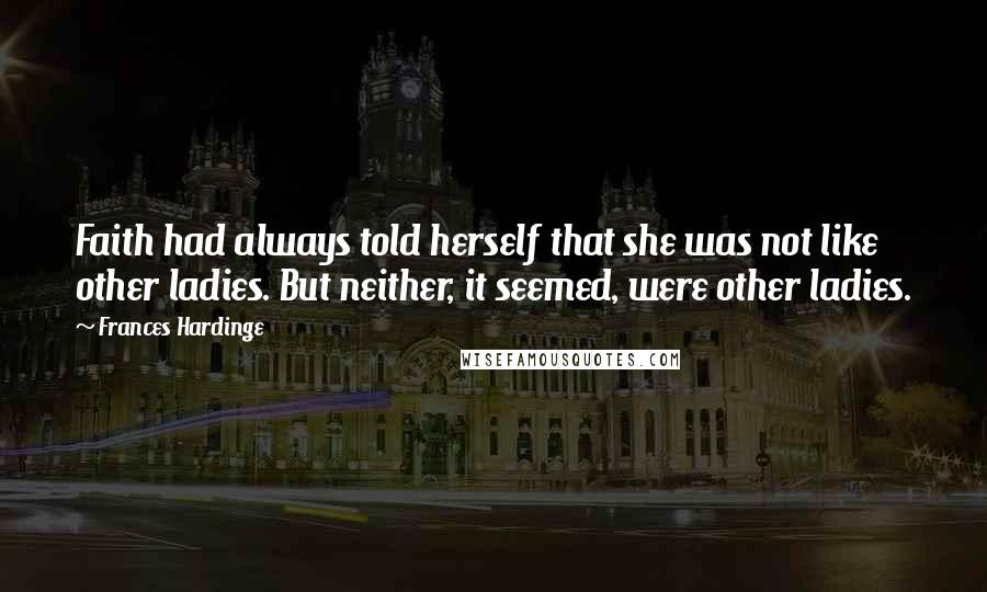 Frances Hardinge Quotes: Faith had always told herself that she was not like other ladies. But neither, it seemed, were other ladies.