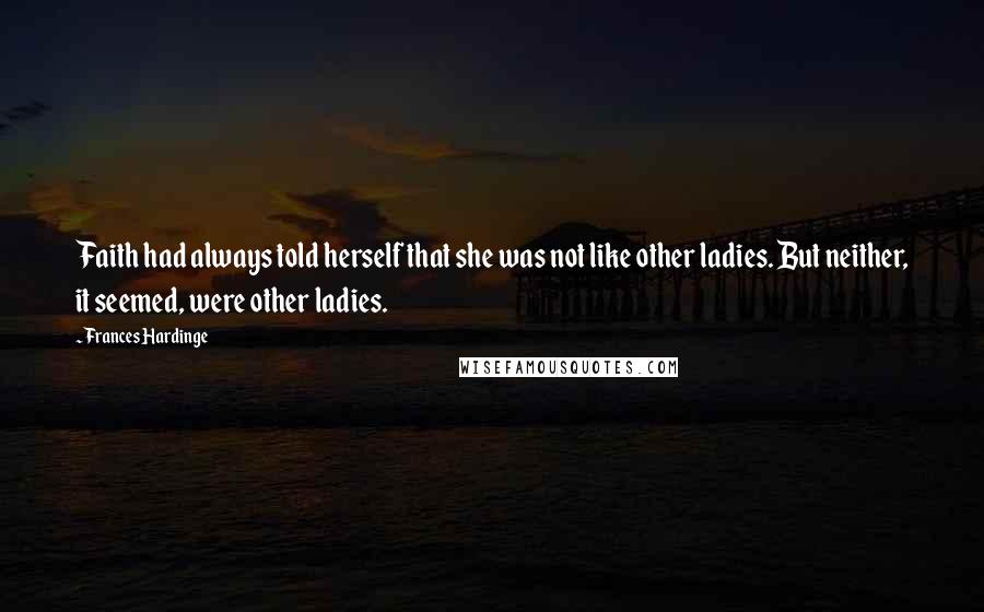 Frances Hardinge Quotes: Faith had always told herself that she was not like other ladies. But neither, it seemed, were other ladies.