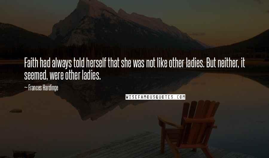 Frances Hardinge Quotes: Faith had always told herself that she was not like other ladies. But neither, it seemed, were other ladies.
