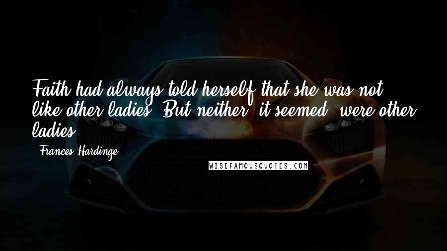 Frances Hardinge Quotes: Faith had always told herself that she was not like other ladies. But neither, it seemed, were other ladies.