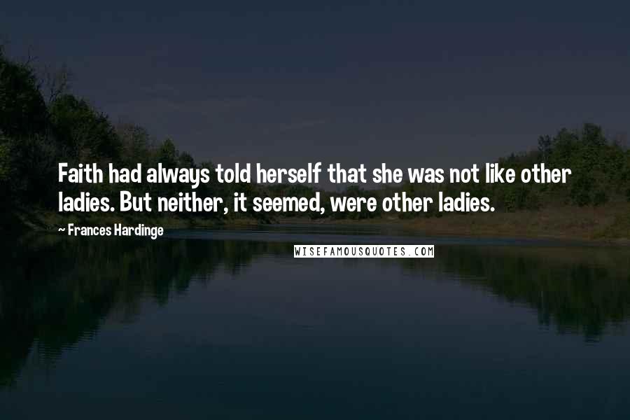 Frances Hardinge Quotes: Faith had always told herself that she was not like other ladies. But neither, it seemed, were other ladies.