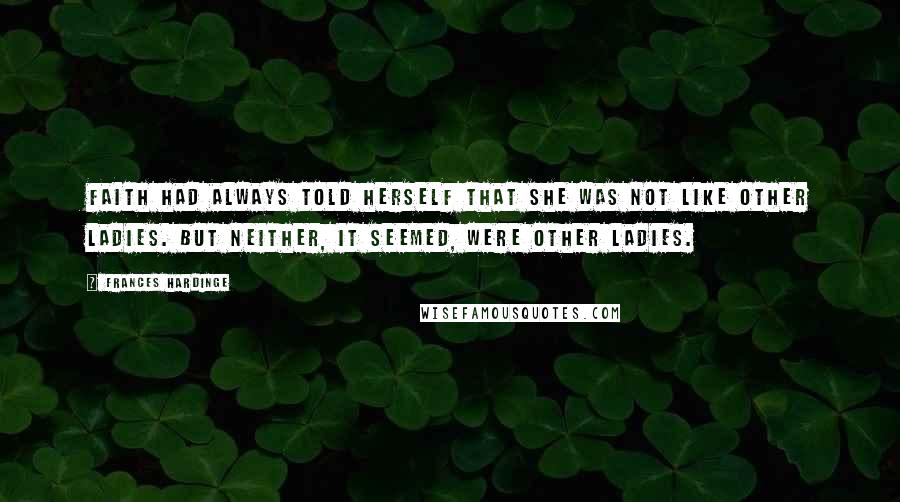 Frances Hardinge Quotes: Faith had always told herself that she was not like other ladies. But neither, it seemed, were other ladies.