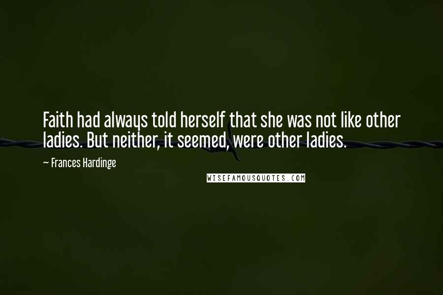 Frances Hardinge Quotes: Faith had always told herself that she was not like other ladies. But neither, it seemed, were other ladies.