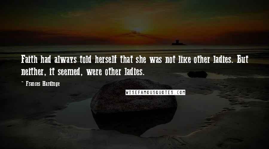 Frances Hardinge Quotes: Faith had always told herself that she was not like other ladies. But neither, it seemed, were other ladies.