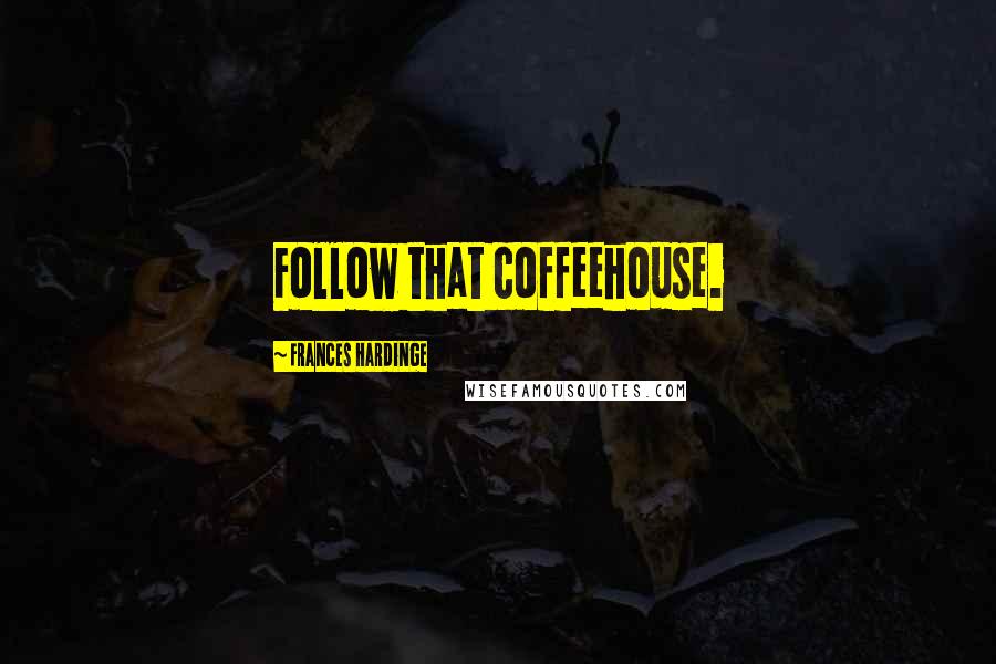 Frances Hardinge Quotes: Follow that coffeehouse.