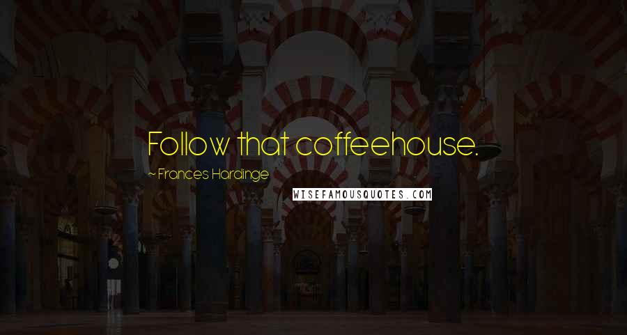 Frances Hardinge Quotes: Follow that coffeehouse.
