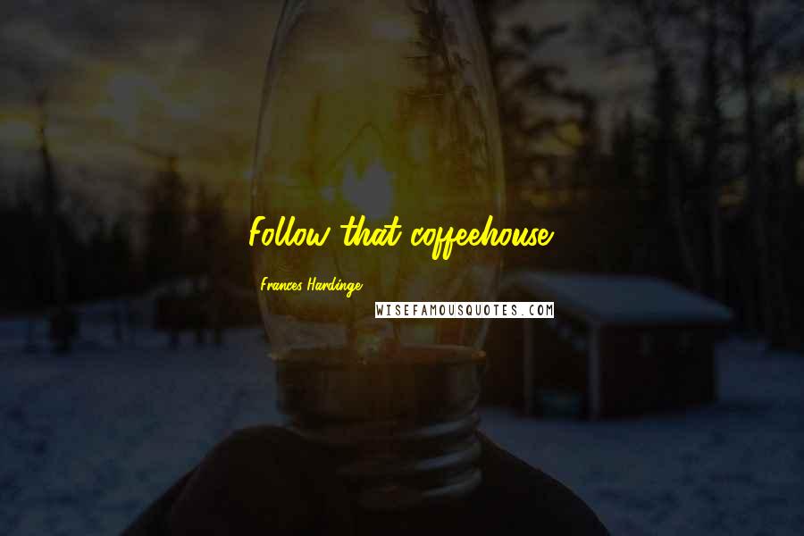 Frances Hardinge Quotes: Follow that coffeehouse.