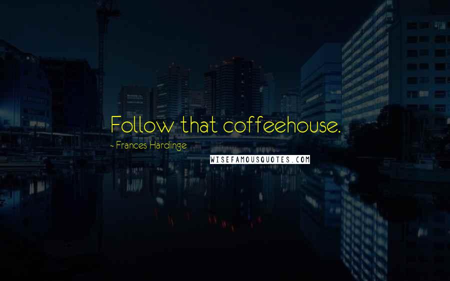 Frances Hardinge Quotes: Follow that coffeehouse.
